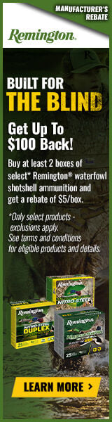 Built for the Blind. Get up to $100 Back! Buy at least 2 boxes of select* Remington waterfowl shotshell ammunition and get a rebate of $5/box. *Only select products- exclusions apply. See terms and conditions for details. Learn more
